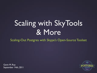 Scaling with SkyTools
                 & More
      Scaling-Out Postgres with Skype’s Open-Source Toolset




Gavin M. Roy
September 14th, 2011
 