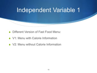 Independent Variable 1
S Different Version of Fast Food Menu:
S V1: Menu with Calorie Information
S V2: Menu without Calorie Information
10
 