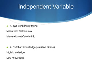 Independent Variable
S 1. Two versions of menu
Menu with Calorie info
Menu without Calorie info
S 2. Nutrition Knowledge(Nutrition Grade)
High knowledge
Low knowledge
 