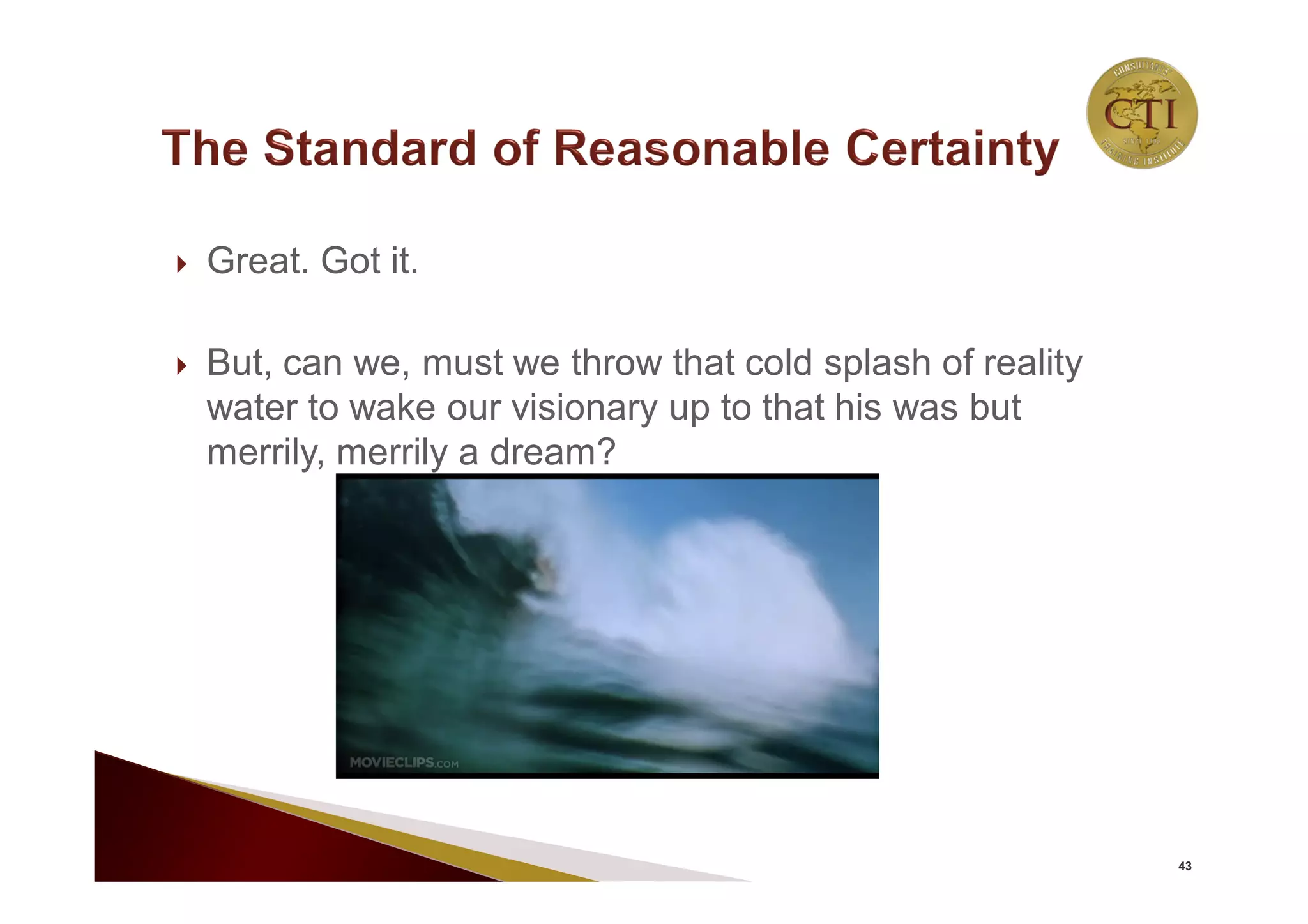  Great. Got it.
 But, can we, must we throw that cold splash of reality
water to wake our visionary up to that his was but
merrily, merrily a dream?
43
 