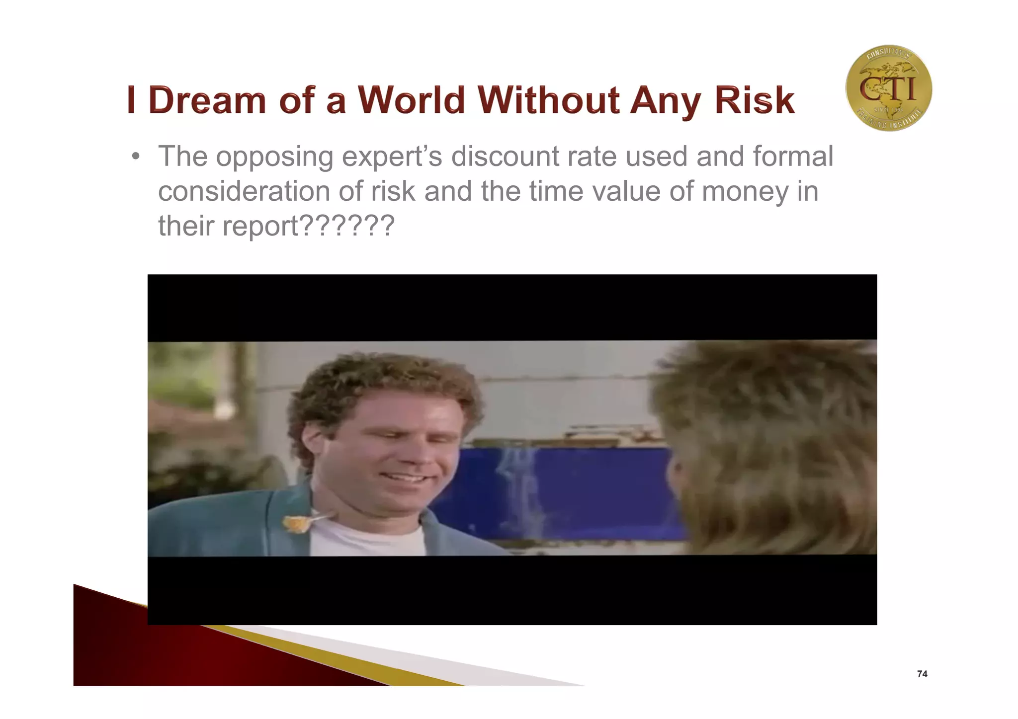 74
• The opposing expert’s discount rate used and formal
consideration of risk and the time value of money in
their report??????
 