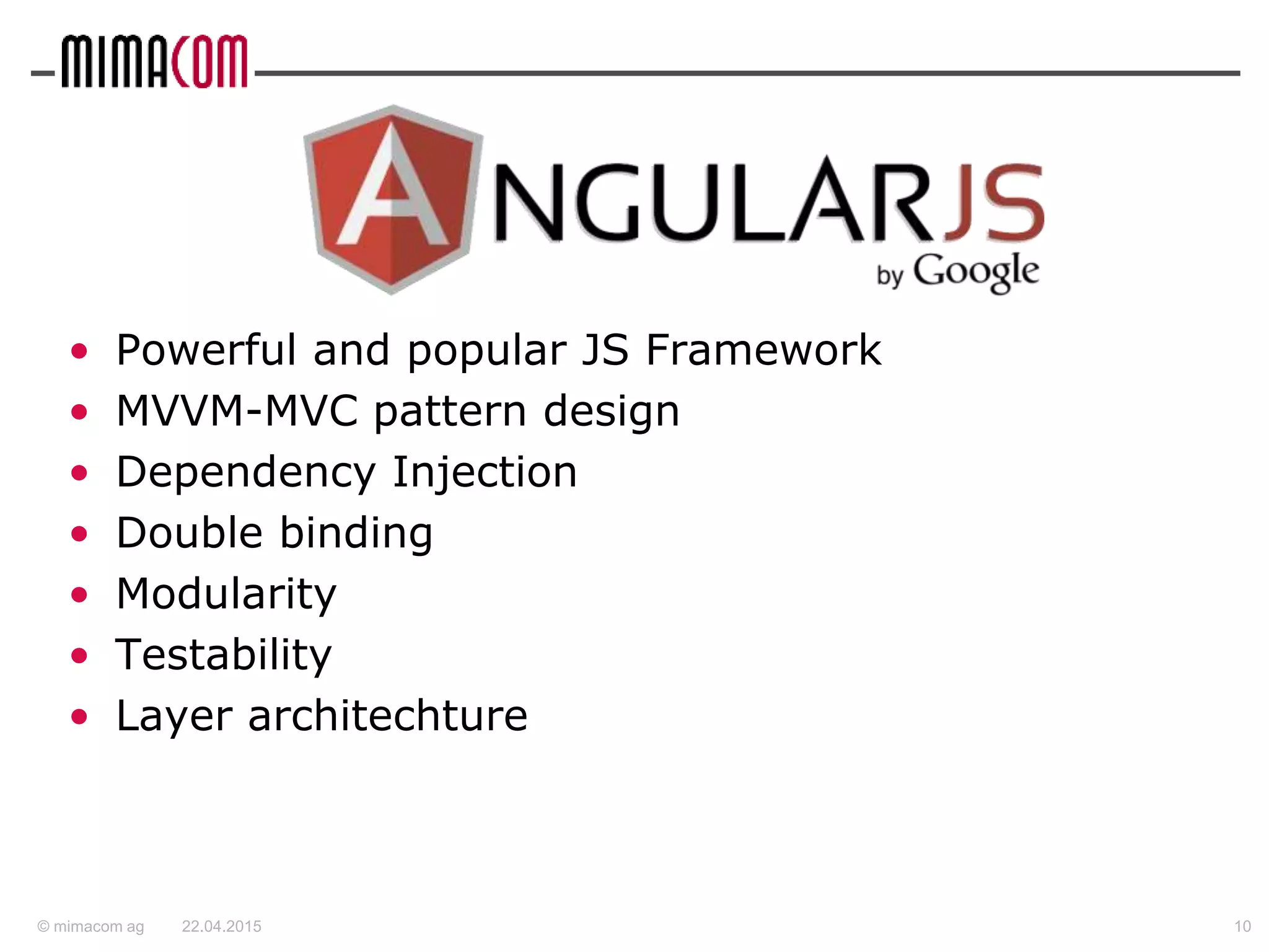 © mimacom ag
• Powerful and popular JS Framework
• MVVM-MVC pattern design
• Dependency Injection
• Double binding
• Modularity
• Testability
• Layer architechture
22.04.2015 10
 