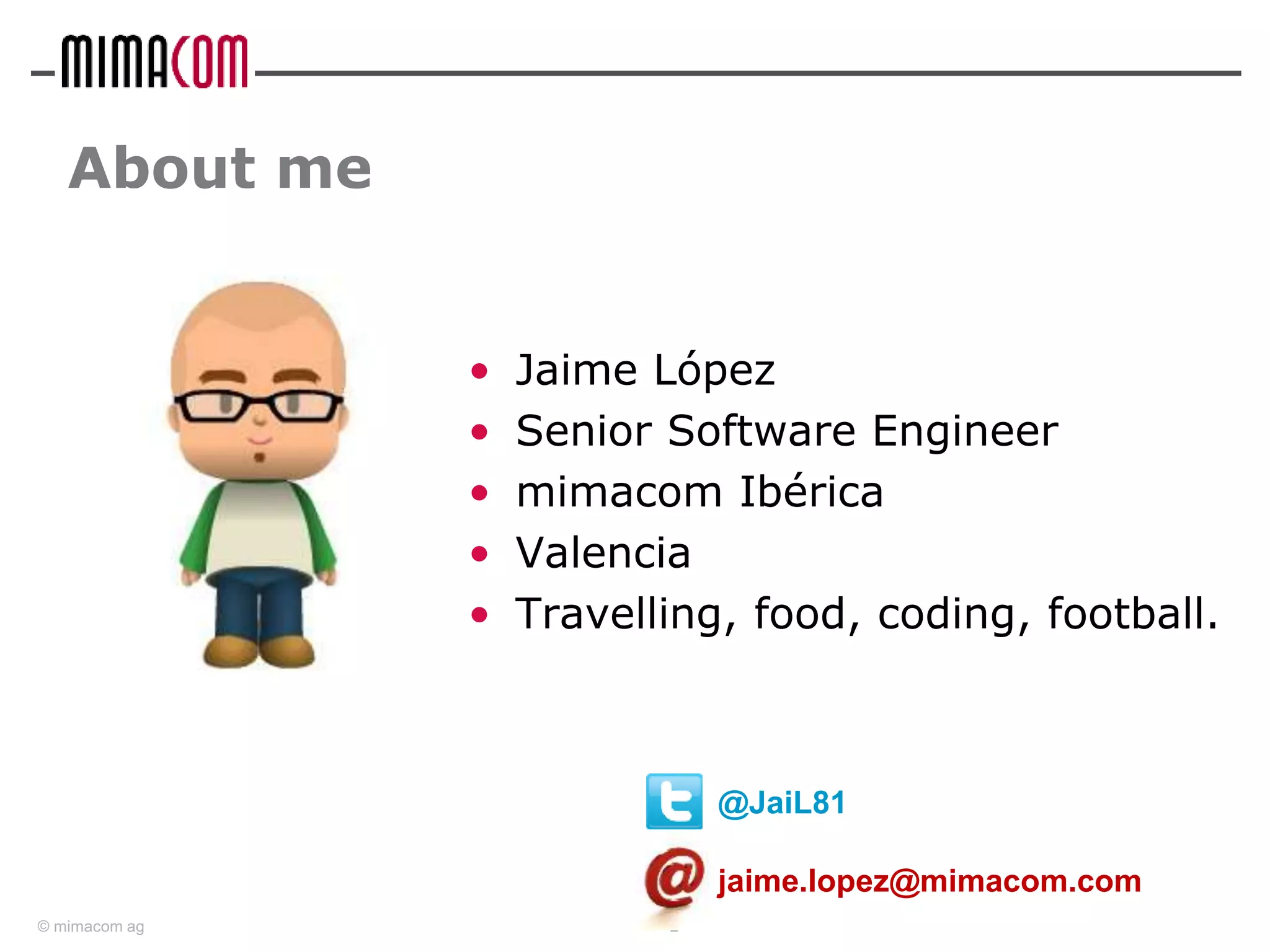© mimacom ag 2
@JaiL81
• Jaime López
• Senior Software Engineer
• mimacom Ibérica
• Valencia
• Travelling, food, coding, football.
About me
jaime.lopez@mimacom.com
 
