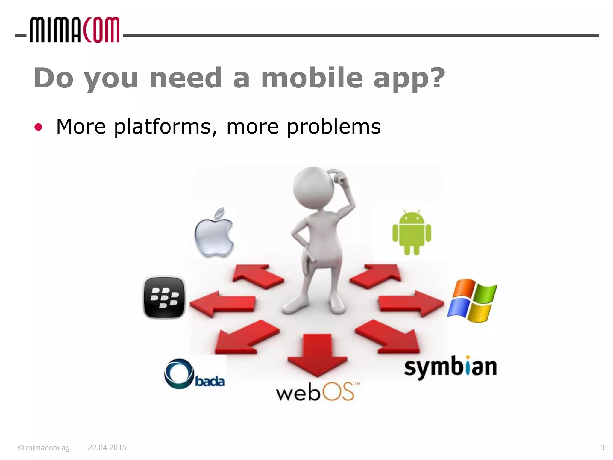 © mimacom ag 22.04.2015 3
Do you need a mobile app?
• More platforms, more problems
 