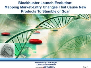 Page | 1Page | 1
Blockbuster Launch Evolution:
Mapping Market-Entry Changes That Cause New
Products To Stumble or Soar
Presented by Chris Bogan,
Chief Executive Officer
 