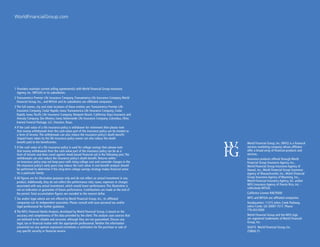 World Financial Group, Inc. (WFG) is a financial
services marketing company whose affiliates
offer a broad array of financial products and
services.
Insurance products offered through World
Financial Group Insurance Agency, Inc.,
World Financial Group Insurance Agency of
Hawaii, Inc., World Financial Group Insurance
Agency of Massachusetts, Inc., World Financial
Group Insurance Agency of Wyoming, Inc.,
World Financial Insurance Agency, Inc. and/or
WFG Insurance Agency of Puerto Rico, Inc. -
collectively WFGIA.
Califorina License #0679300
WFG and WFGIA are affiliated companies.
Headquarters: 11315 Johns Creek Parkway,
Johns Creek, GA 30097-1517. Phone:
770.453.9300
World Financial Group and the WFG logo
are registered trademarks of World Financial
Group, Inc.
©2015 World Financial Group, Inc. 	
2586/6.15
WorldFinancialGroup.com
1 Providers maintain current selling agreement(s) with World Financial Group Insurance
Agency, Inc. (WFGIA) or its subsidiaries.
2 Transamerica Premier Life Insurance Company, Transamerica Life Insurance Company, World
Financial Group, Inc., and WFGIA and its subsidiaries are affiliated companies.
3 The full names, city and state locations of these entities are: Transamerica Premier Life
Insurance Company, Cedar Rapids, Iowa; Transamerica Life Insurance Company, Cedar
Rapids, Iowa; Pacific Life Insurance Company, Newport Beach, California; Voya Insurance and
Annuity Company, Des Moines, Iowa; Nationwide Life Insurance Company, Columbus, Ohio;
Everest Funeral Package, LLC, Houston, Texas.
4 If the cash value of a life insurance policy is withdrawn for retirement then please note 		
	 that money withdrawals from the cash-value part of the insurance policy can be treated as 		
	 a form of income. The withdrawals can also reduce the insurance policy’s death benefit. 		
	 Unpaid loans taken by the life insurance policy owner can also reduce the death 		
	 benefit paid to the beneficiaries.
5 If the cash value of a life insurance policy is used for college savings then please note
	 that money withdrawals from the cash-value part of the insurance policy can be as a 		
	 form of income and does count against needs-based financial aid in the following year. The 		
	 withdrawals can also reduce the insurance policy’s death benefit. Returns within 		
	 an insurance policy may not keep pace with rising college cost and surrender charges in the 	
	 life insurance policy’s early years may reduce the cash value. A cost-benefit analysis should 		
	 be performed to determine if this long-term college savings strategy makes financial sense 		
	 for a particular family.
6 All figures are for illustrative purposes only and do not reflect an actual investment in any
product. Additionally, they do not reflect the performance risks, taxes, expenses or charges
associated with any actual investment, which would lower performance. This illustration is
not an indication or guarantee of future performance. Contributions are made at the end of
the period. Total accumulation figures are rounded to the nearest dollar.
7 Tax and/or legal advice are not offered by World Financial Group, Inc., its affiliated
	 companies nor its independent associates. Please consult with your personal tax and/or 		
	 legal professional for further guidance.
8 The WFG Financial Needs Analysis, developed by World Financial Group, is based on the
	 accuracy and completeness of the data provided by the client. The analysis uses sources that 	
	 are believed to be reliable and accurate, although they are not guaranteed. Discuss any
	 legal, tax or financial matter with the appropriate professional. Neither the information
	 presented nor any opinion expressed constitutes a solicitation for the purchase or sale of
	 any specific security or financial service.
 