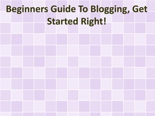 Beginners Guide To Blogging, Get
         Started Right!
 