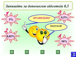 Запишіть за допомогою відсотків 0,5
0,5%

ПРАВИЛЬНО!

5%

ПОДУМАЙ!

0,05%
50%

1

2

3

4

 