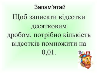 Запам’ятай

Щоб записати відсотки
десятковим
дробом, потрібно кількість
відсотків помножити на
0,01.

 