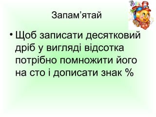 Запам’ятай

• Щоб записати десятковий
дріб у вигляді відсотка
потрібно помножити його
на сто і дописати знак %

 