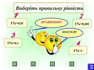 Виберіть правильну рівність
ПРАВИЛЬНО!

1%=0,01

1%=0,001
ПОДУМАЙ!

1%=0,1
1%=1

1

2

3

4

 