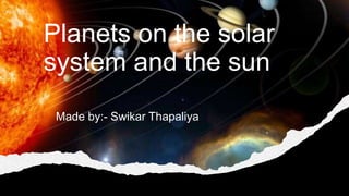 Planets on the solar
system and the sun
Made by:- Swikar Thapaliya
 