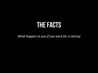 THE FACTS
What	happen	to	you	if	you	work	for	a	startup
 