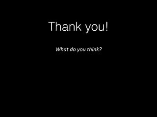 Thank you!
What	do	you	think?
 