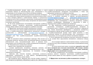 Судебно-медицинский эксперт имеет право включить в свое
заключение выводы по обстоятельствам дела, относящимся к его
компетенции, но по которым ему не были поставлены вопросы.
33. Если в производстве экспертизы участвуют несколько экспертов,
то им должна быть представлена возможность совещаться между собой.
Если эксперты пришли к единогласному выводу, то результаты
экспертизы могут быть изложены в заключении, подписываемом всеми
экспертами; в случае разногласия между экспертами они представляют
отдельные заключения.
34. В случае неправильного истолкования участниками судебного
процесса данного экспертом заключения, судебно-медицинский
эксперт обязан заявить об этом в процессе судебного следствия.
3. Оформление заключения судебно-медицинского эксперта
35. Результаты всех видов судебно-медицинской экспертизы, в том
числе и судебно-химической, оформляются документом, который в
соответствии с действующими Уголовно-процессуальным и
Гражданско-процессуальным кодексами именуется: "Заключение
эксперта" или "Акт судебно-медицинской (судебно-химической)
экспертизы".
Оба эти документа имеют одинаковую структуру. Они состоят из
следующих разделов: вводной части, включающей краткое изложение
обстоятельств дела, исследовательской части и выводов (или
заключения, если составляется акт судебно-медицинской экспертизы).
36. В вводной части должны быть указаны:
- время и место производства экспертизы;
- условия производства экспертизы, имеющие значение для
экспертного исследования (освещение, температура воздуха и др.);
- постановление или определение, на основании которого
производится экспертиза;
- фамилия, имя, отчество эксперта, занимаемая должность,
образование, специальность и стаж работы, квалификационная
категория, ученая степень, ученое звание;
- при экспертизе трупа - фамилия, имя, отчество, возраст умершего;
при экспертизе потерпевших, обвиняемых и других лиц - фамилия, имя,
и допроса по произведенным на стадии предварительного следствия,
судебно-медицинским экспертным исследованиям, а также для
проведения экспертизы в судебном следствии.
31. Судебно-медицинский эксперт, вызванный в суд, принимает
участие в судебном заседании в порядке, регламентированном
Уголовно-процессуальным и Гражданско-процессуальным
кодексами Кыргызской Республики. Он имеет право знакомиться с
материалами дела, относящимися к предмету экспертизы, задавать
вопросы потерпевшим, обвиняемым и свидетелям в связи с
производством судебно-медицинской экспертизы.
32. При проведении судебно-медицинской экспертизы в суде,
заключение составляется судебно-медицинским экспертом в
письменном виде, оглашается им в судебном заседании и передается
суду. Копия заключения приобщается к документам экспертизы,
находящимся в архиве центра судебно-медицинской экспертизы.
Судебно-медицинский эксперт имеет право включить в свое
заключение выводы по обстоятельствам дела, относящимся к его
компетенции, но по которым ему не были поставлены вопросы.
33. Если в производстве экспертизы участвуют несколько экспертов,
то им должна быть представлена возможность совещаться между
собой.
Если эксперты пришли к единогласному выводу, то результаты
экспертизы могут быть изложены в заключении, подписываемом всеми
экспертами.
В случае разногласия между экспертами каждый из них или
часть экспертов дает отдельное заключение, либо эксперт, мнение
которого расходится с выводами остальных членов комиссии,
формулирует его в заключении отдельно.
34. В случае неправильного истолкования участниками судебного
процесса данного экспертом заключения, судебно-медицинский
эксперт обязан заявить об этом в процессе судебного следствия.
3. Оформление заключения судебно-медицинского эксперта
 