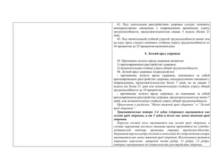 41. Под длительным расстройством здоровья следует понимать
непосредственно связанную с повреждением временную утрату
трудоспособности, продолжительностью свыше 3 недель (более 21
дня).
42. Под значительной стойкой утратой трудоспособности менее чем
на одну треть следует понимать стойкую утрату трудоспособности от
10 процентов до 33 процентов включительно.
5. Легкий вред здоровью
43. Признаком легкого вреда здоровью являются:
1) кратковременное расстройство здоровья;
2) незначительная стойкая утрата общей трудоспособности.
44. Легкий вред здоровью подразделяется:
- причинение легкого вреда здоровью, повлекшего за собой
кратковременное расстройство здоровья, непосредственно связанное с
повреждением, продолжительностью более 7 дней, но не свыше 3
недель (не более 21 дня) или незначительную стойкую утрату общей
трудоспособности до 10 процентов;
- причинение легкого вреда здоровью, не повлекшее за собой
кратковременное расстройства здоровья, продолжительностью менее 7
дней, или незначительную стойкую утрату общей трудоспособности.
Примечание к разделам “Менее тяжкий вред здоровью” и “Легкий
вред здоровью”.
Травматическая потеря 1-4 зубов (здоровых) оценивается как
легкий вред здоровью, а от 5 зубов и более как менее тяжкий вред
здоровью.
Перелом костей носа оценивается как легкий вред здоровью, в
случаях нарушения носового дыхания оценка проводится по судебно-
медицинской таблице процента утраты трудоспособности.
Закрытый перелом ребра (полный и неполный) без повреждения плевры
оценивается как менее тяжкий вред здоровью. Исключением является
закрытые переломы: хрящевой части ребер, 11 ребра, 12 ребра,
которые оцениваются по длительности расстройства здоровья.
 