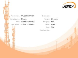 Part number: RPM2533577/010M Datasheets:
Manufacturer: Ericsson Weight: 0.0 grams
Title: CONNECTION CABLE Category: N/A
Description: CONNECTION CABLE Genre: Power
Heci: N/A
Part Page URL:
 
