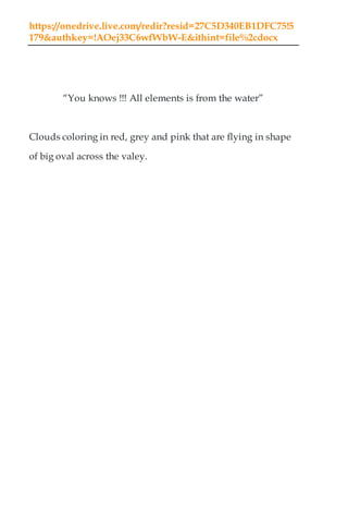 https://onedrive.live.com/redir?resid=27C5D340EB1DFC75!5
179&authkey=!AOej33C6wfWbW-E&ithint=file%2cdocx
“You knows !!! All elements is from the water”
Clouds coloring in red, grey and pink that are flying in shape
of big oval across the valey.
 