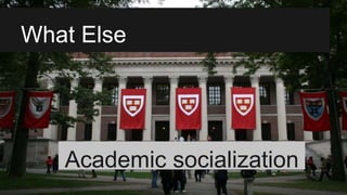 What Else
Academic socialization
 