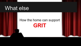 What else
How the home can support
GRIT
 