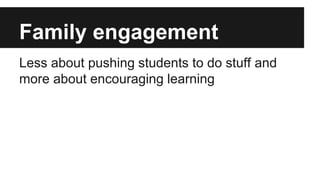 Family engagement
Less about pushing students to do stuff and
more about encouraging learning
 