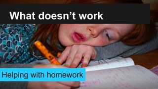What doesn’t work
Helping with homework
 