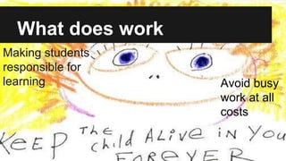 What does work
Making students
responsible for
learning Avoid busy
work at all
costs
 