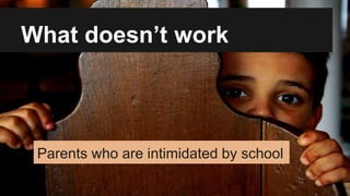 What doesn’t work
Parents who are intimidated by school
 