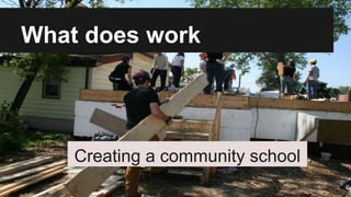 What does work
Creating a community school
 