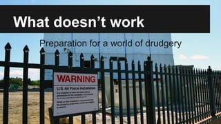 What doesn’t work
Preparation for a world of drudgery
 