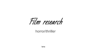 Film research
horror/thriller
tana
 