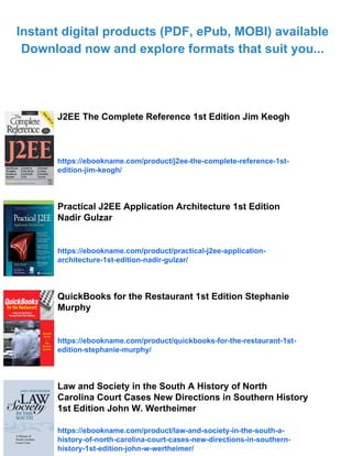 Instant digital products (PDF, ePub, MOBI) available
Download now and explore formats that suit you...
J2EE The Complete Reference 1st Edition Jim Keogh
https://ebookname.com/product/j2ee-the-complete-reference-1st-
edition-jim-keogh/
Practical J2EE Application Architecture 1st Edition
Nadir Gulzar
https://ebookname.com/product/practical-j2ee-application-
architecture-1st-edition-nadir-gulzar/
QuickBooks for the Restaurant 1st Edition Stephanie
Murphy
https://ebookname.com/product/quickbooks-for-the-restaurant-1st-
edition-stephanie-murphy/
Law and Society in the South A History of North
Carolina Court Cases New Directions in Southern History
1st Edition John W. Wertheimer
https://ebookname.com/product/law-and-society-in-the-south-a-
history-of-north-carolina-court-cases-new-directions-in-southern-
history-1st-edition-john-w-wertheimer/
 