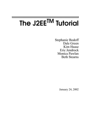 The J2EETM
Tutorial
Stephanie Bodoff
Dale Green
Kim Haase
Eric Jendrock
Monica Pawlan
Beth Stearns
January 24, 2002
 