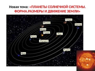 Новая тема: «ПЛАНЕТЫ СОЛНЕЧНОЙ СИСТЕМЫ.
ФОРМА.РАЗМЕРЫ И ДВИЖЕНИЕ ЗЕМЛИ»
 