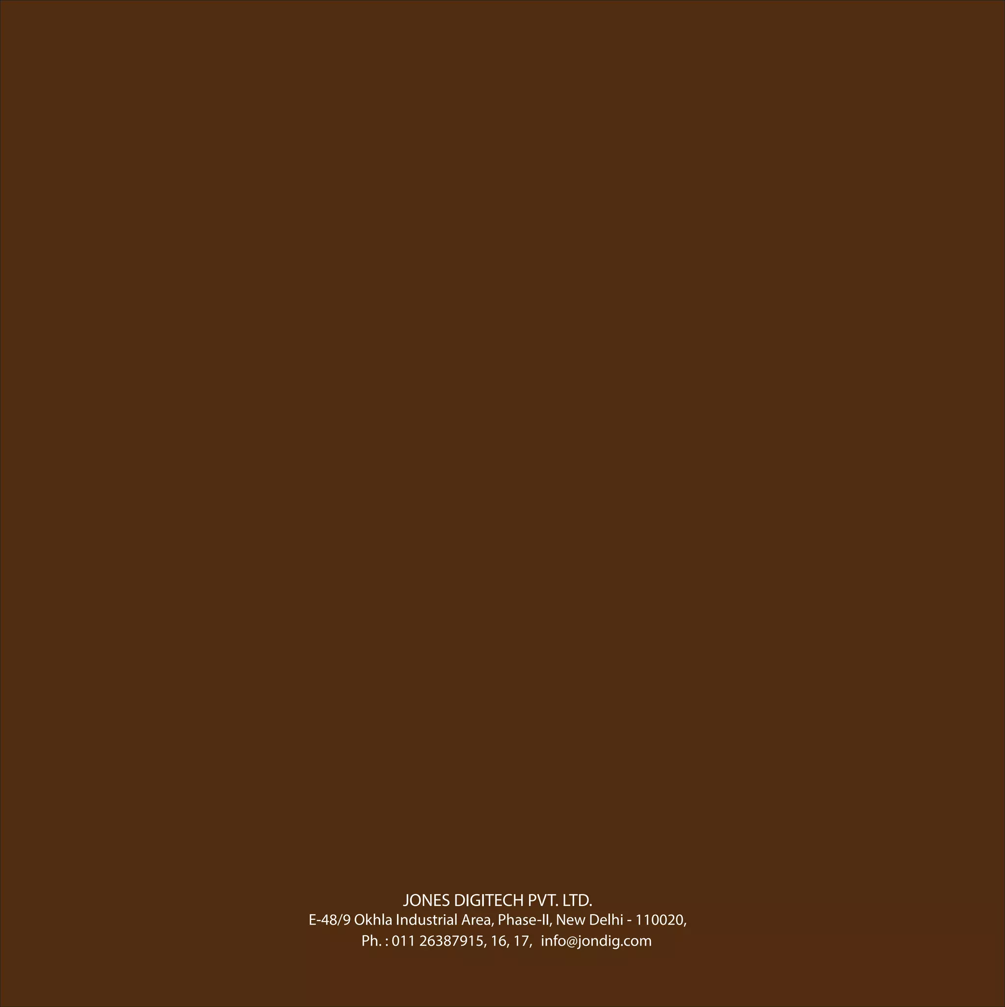 info@jondig.com
JONES DIGITECH PVT. LTD.
E-48/9 Okhla Industrial Area, Phase-II, New Delhi - 110020,
Ph. : 011 26387915, 16, 17,
 