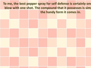 To me, the best pepper spray for self defense is certainly one
 blow with one shot. The compound that it possesses is simp
                         the handy form it comes in.
 