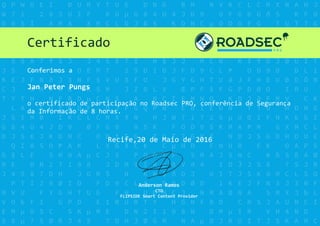 Certificado
Conferimos a
Jan Peter Pungs
o certificado de participação no Roadsec PRO, conferência de Segurança
da Informação de 8 horas.
Recife,20 de Maio de 2016
Anderson Ramos
CTO
FLIPSIDE Smart Content Provider
 