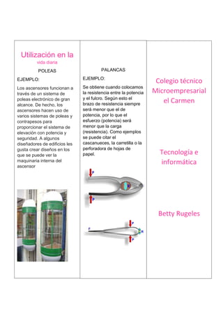 Utilización en la
vida diaria
POLEAS
EJEMPLO:
Los ascensores funcionan a
través de un sistema de
poleas electrónico de gra...