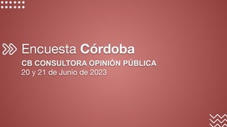 Encuesta Córdoba
CB CONSULTORA OPINIÓN PÚBLICA
20 y 21 de Junio de 2023
 