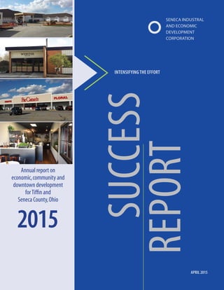 1
APRIL 2015
2015
REPORT
SUCCESS
INTENSIFYING THE EFFORT
Annual report on
economic,community and
downtown development
forTiffin and
Seneca County,Ohio
SENECA INDUSTRAL
AND ECONOMIC
DEVELOPMENT
CORPORATION
 