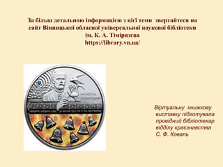 За більш детальною інформацією з цієї теми звертайтеся на
сайт Вінницької обласної універсальної наукової бібліотеки
ім. К. А. Тімірязєва
https://library.vn.ua/
Віртуальну книжкову
виставку підготувала
провідний бібліотекар
відділу краєзнавства
С. Ф. Коваль
 