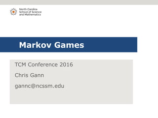 Markov Games
TCM Conference 2016
Chris Gann
gannc@ncssm.edu
 