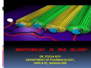 NANOTECHNOLOGY IN DRUG DELIVERY
DR. POOJA ROY
DEPARTMENT OF PHARMACOLOGY,
VIMS & RC, BANGALORE
 