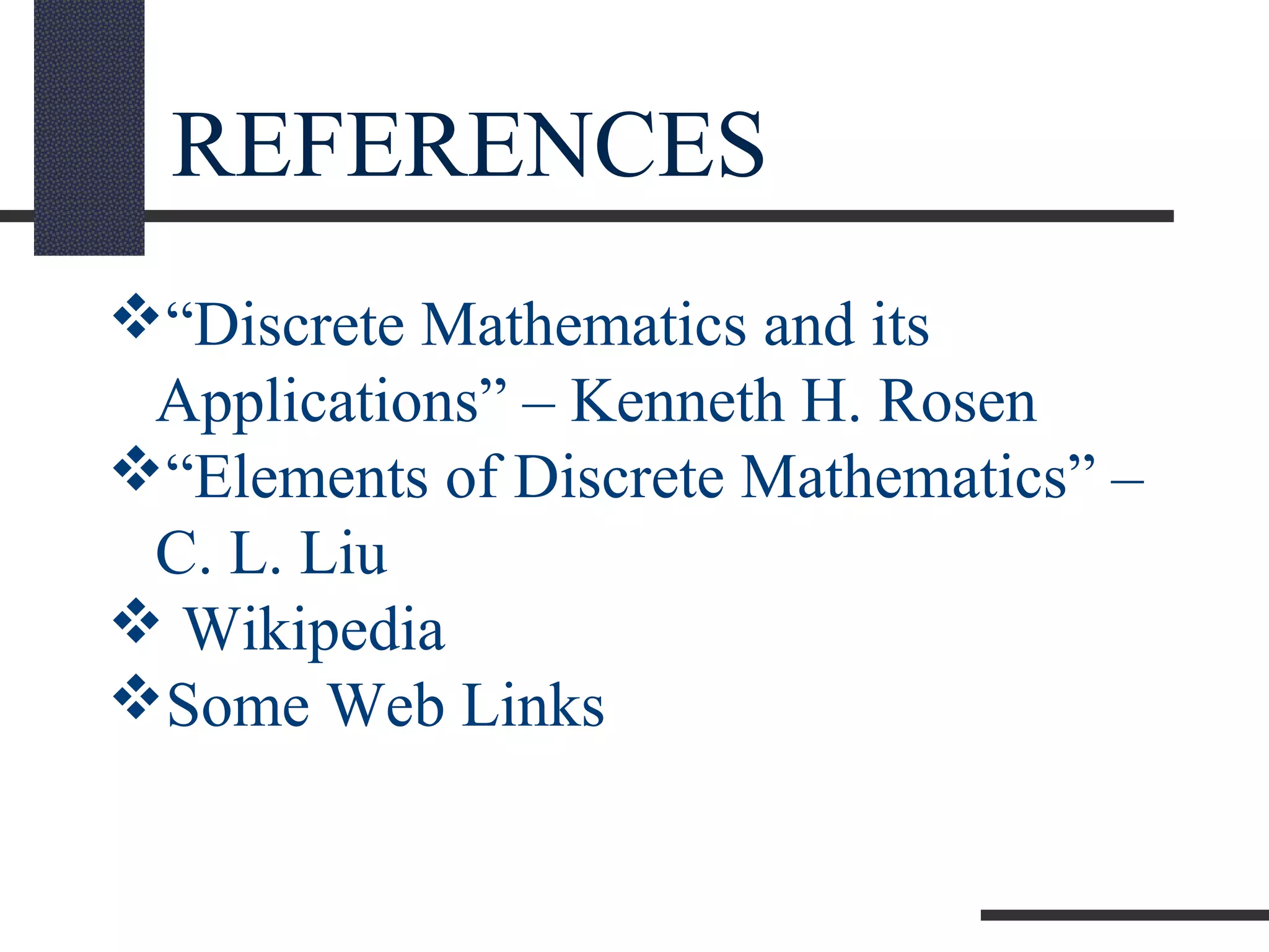 REFERENCES
“Discrete Mathematics and its
Applications” – Kenneth H. Rosen
“Elements of Discrete Mathematics” –
C. L. Liu
 Wikipedia
Some Web Links
 