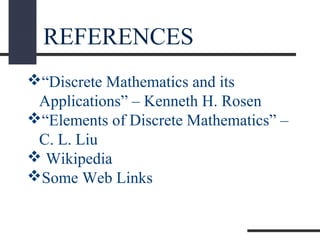 REFERENCES
“Discrete Mathematics and its
Applications” – Kenneth H. Rosen
“Elements of Discrete Mathematics” –
C. L. Liu
 Wikipedia
Some Web Links
 