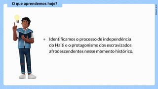 ● Identificamos o processo de independência
do Haiti e o protagonismo dos escravizados
afrodescendentes nesse momento histórico.
 