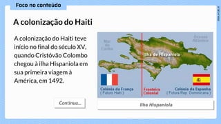 A colonização do Haiti teve
início no final do século XV,
quando Cristóvão Colombo
chegou à ilha Hispaniola em
sua primeira viagem à
América, em 1492.
A colonização do Haiti
 