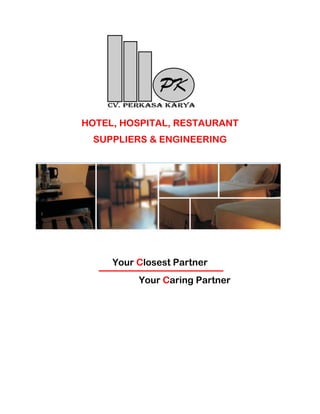HOTEL, HOSPITAL, RESTAURANT
SUPPLIERS & ENGINEERING
Your Closest Partner
Your Caring Partner
 
