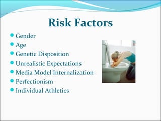 Risk Factors
Gender
Age
Genetic Disposition
Unrealistic Expectations
Media Model Internalization
Perfectionism
Individual Athletics
 