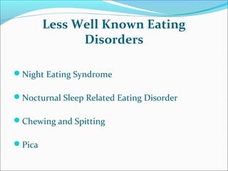 Less Well Known Eating
Disorders
Night Eating Syndrome
Nocturnal Sleep Related Eating Disorder
Chewing and Spitting
Pica
 